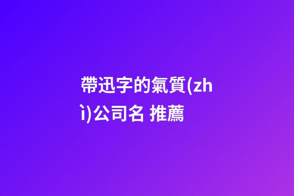 帶迅字的氣質(zhì)公司名 推薦-第1張-公司起名-玄機(jī)派